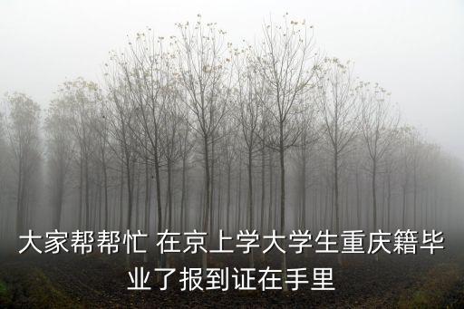 大家?guī)蛶兔?在京上學(xué)大學(xué)生重慶籍畢業(yè)了報(bào)到證在手里