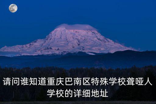 請問誰知道重慶巴南區特殊學校聾啞人學校的詳細地址