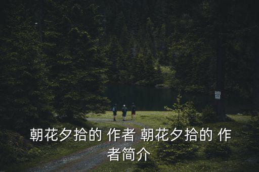 朝花夕拾作者簡介,《追憶似水年華》第一集:朝花夕拾