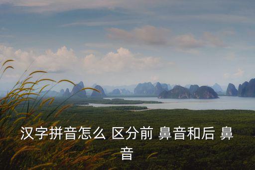 漢字拼音怎么 區分前 鼻音和后 鼻音
