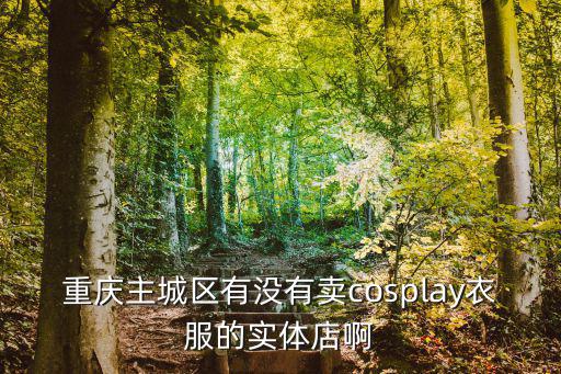 重慶主城區有沒有賣cosplay衣服的實體店啊
