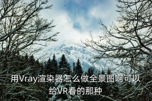 用Vray渲染器怎么做全景圖啊可以給VR看的那種