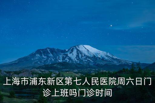上海市浦東新區第七人民醫院周六日門診上班嗎門診時間