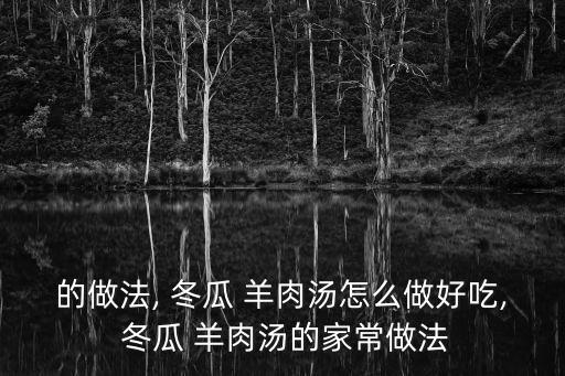 的做法, 冬瓜 羊肉湯怎么做好吃, 冬瓜 羊肉湯的家常做法