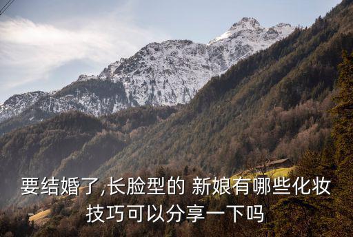 要結婚了,長臉型的 新娘有哪些化妝技巧可以分享一下嗎