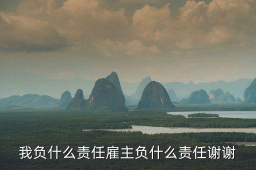 我負(fù)什么責(zé)任雇主負(fù)什么責(zé)任謝謝