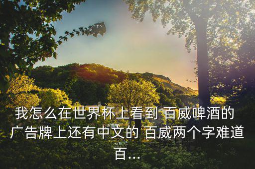 我怎么在世界杯上看到 百威啤酒的 廣告牌上還有中文的 百威兩個字難道百...