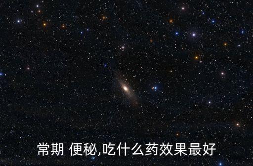 常期 便秘,吃什么藥效果最好