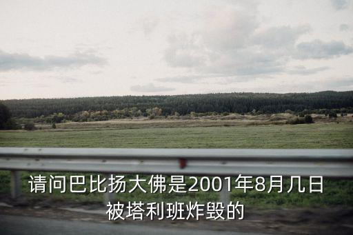 請問巴比揚大佛是2001年8月幾日被塔利班炸毀的