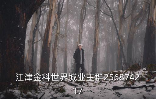 重慶市南岸區茶園金科世界城微信業主群，江津金科世界城業主群256874217