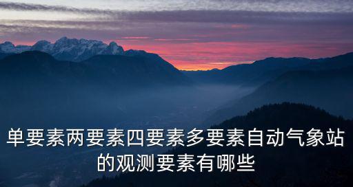 單要素兩要素四要素多要素自動氣象站的觀測要素有哪些