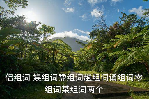 侶組詞 娛組詞豫組詞趟組詞誦組詞零組詞某組詞兩個