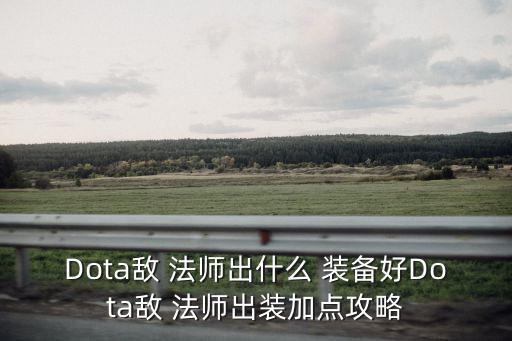 Dota敵 法師出什么 裝備好Dota敵 法師出裝加點攻略