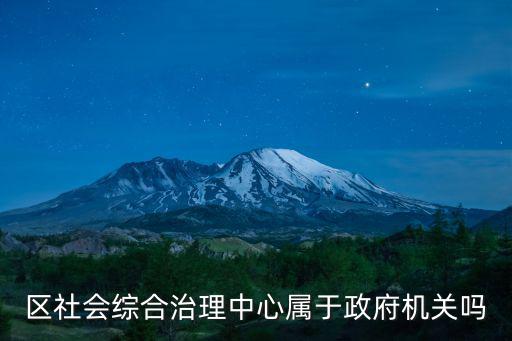 區(qū)社會(huì)綜合治理中心屬于政府機(jī)關(guān)嗎