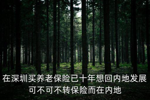 在深圳買養老保險已十年想回內地發展可不可不轉保險而在內地