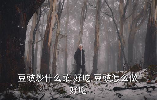  豆豉炒什么菜 好吃 豆豉怎么做 好吃