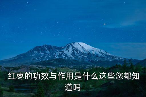  紅棗的功效與作用是什么這些您都知道嗎