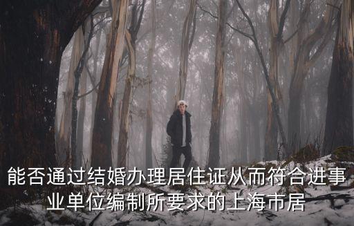能否通過結婚辦理居住證從而符合進事業單位編制所要求的上海市居