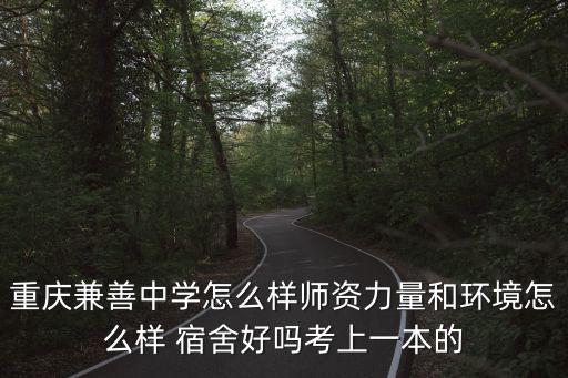 重慶兼善中學怎么樣師資力量和環境怎么樣 宿舍好嗎考上一本的
