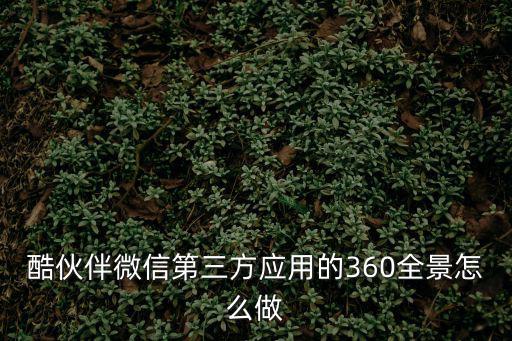 微信小程序3d全景制作，酷伙伴微信第三方應(yīng)用的360全景怎么做