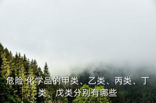 危險(xiǎn) 化學(xué)品的甲類、乙類、丙類、丁類、戊類分別有哪些