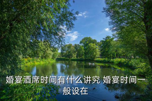 婚宴酒席時(shí)間有什么講究 婚宴時(shí)間一般設(shè)在