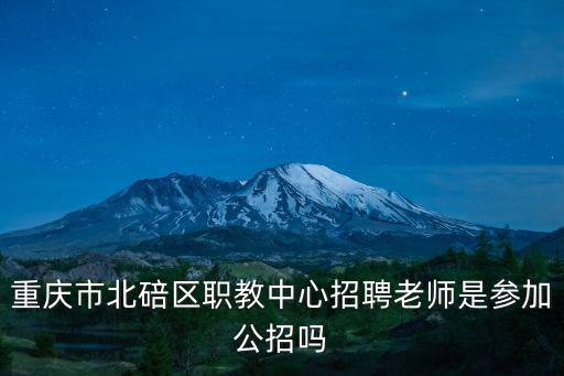 重慶市北碚區(qū)職教中心招聘老師是參加公招嗎
