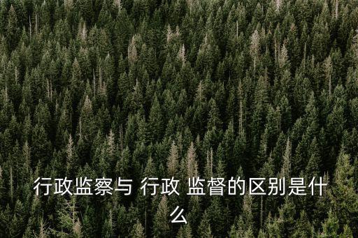  行政監察與 行政 監督的區別是什么