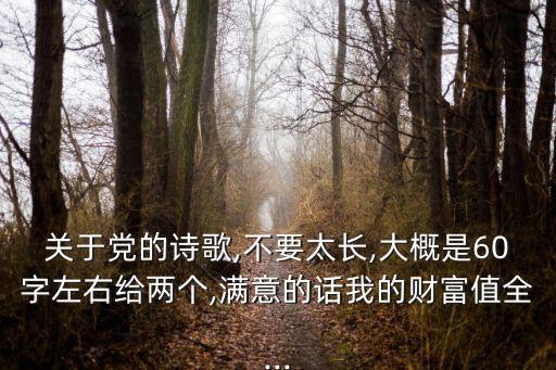 關于黨的詩歌,不要太長,大概是60字左右給兩個,滿意的話我的財富值全...