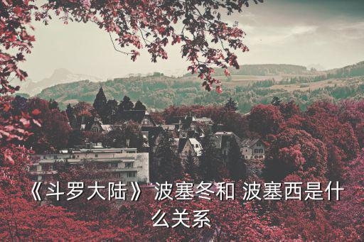 《斗羅大陸》 波塞冬和 波塞西是什么關系