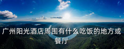 廣州陽光酒店周圍有什么吃飯的地方或餐廳