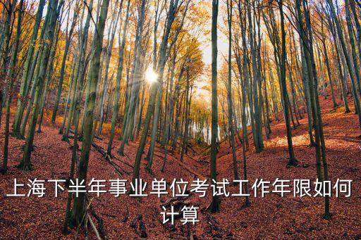 上海下半年事業單位考試工作年限如何計算