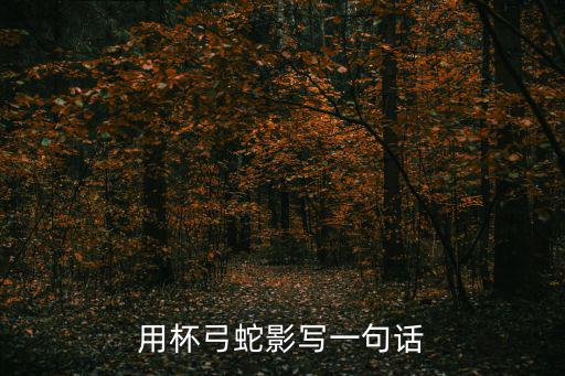 用杯弓蛇影寫一句話