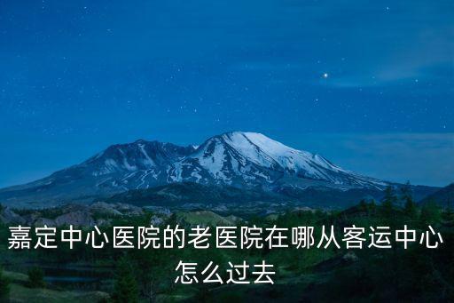 嘉定中心醫院的老醫院在哪從客運中心怎么過去