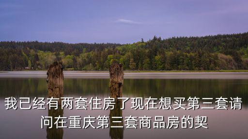 我已經有兩套住房了現在想買第三套請問在重慶第三套商品房的契