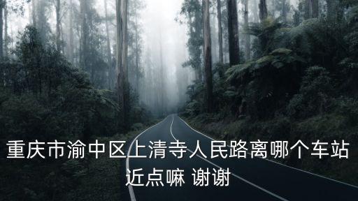 重慶市渝中區上清寺人民路離哪個車站近點嘛 謝謝