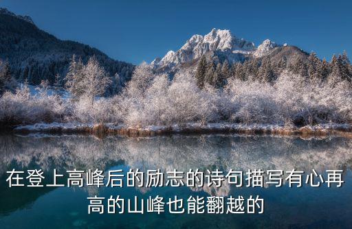 在登上高峰后的勵志的詩句描寫有心再高的山峰也能翻越的