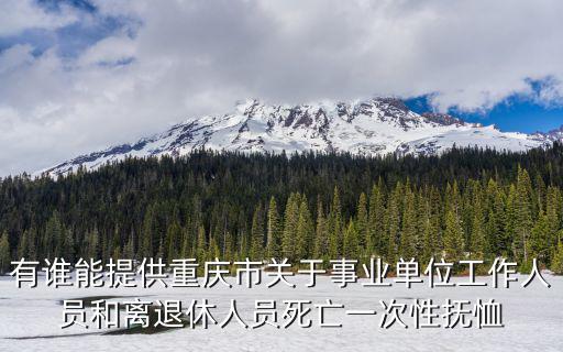 有誰能提供重慶市關于事業單位工作人員和離退休人員死亡一次性撫恤