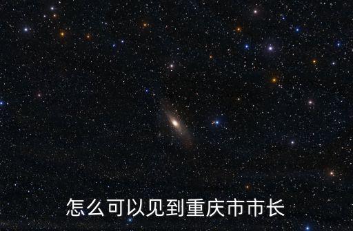 怎么可以見到重慶市市長