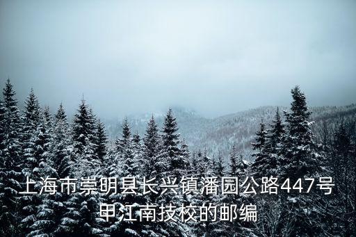 上海市崇明縣長興鎮潘園公路447號甲江南技校的郵編