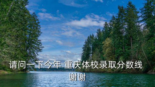 請問一下今年 重慶體校錄取分數線 謝謝
