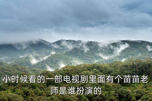 小時候看的一部電視劇里面有個苗苗老師是誰扮演的