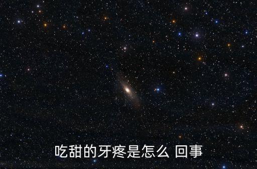 吃甜的牙疼是怎么 回事