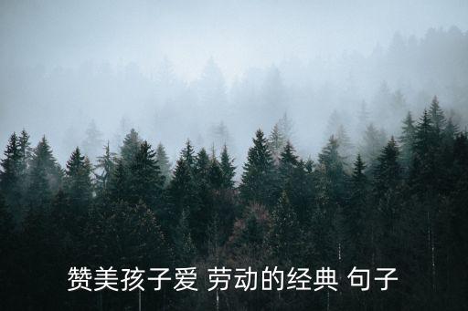 愛勞動的句子,歌頌兒童勞動句子:勞動是財富源泉是快樂源泉