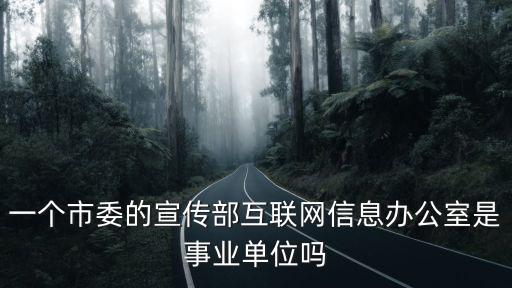 一個市委的宣傳部互聯網信息辦公室是事業單位嗎