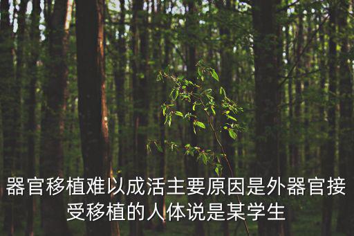 器官移植難以成活主要原因是外器官接受移植的人體說是某學生