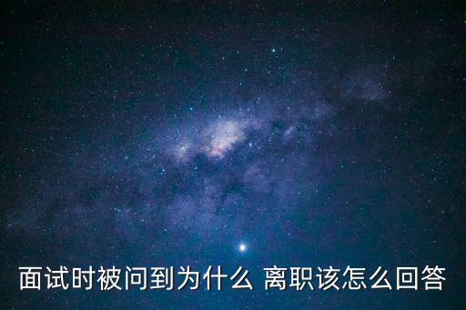 面試時被問到為什么 離職該怎么回答