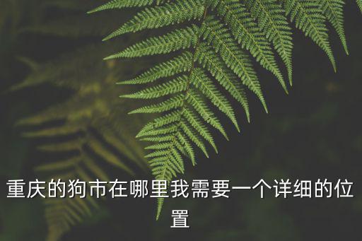 重慶的狗市在哪里我需要一個詳細的位置