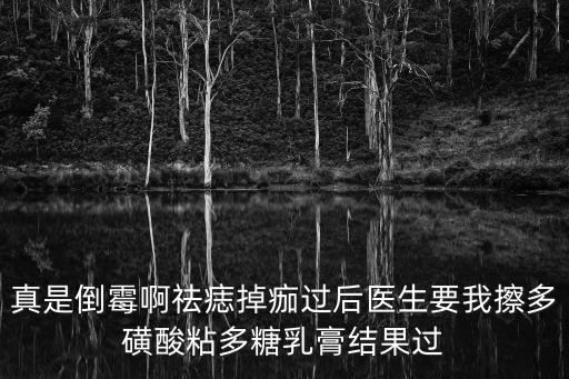 真是倒霉啊祛痣掉痂過后醫生要我擦多磺酸粘多糖乳膏結果過