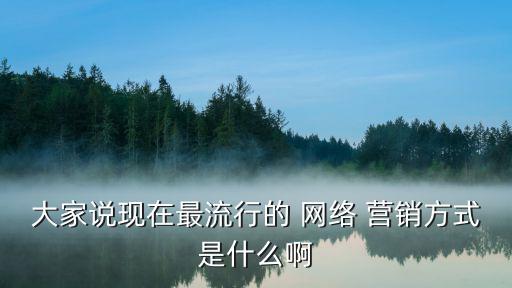 最新的網絡營銷方式,網絡推廣方式有哪些?